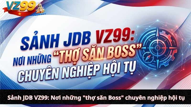 Khám phá hệ sinh thái Sảnh bắn cá VZ99: Lựa chọn "chiến trường" tối ưu cho mọi ngư thủ Sảnh JDB VZ99: Nơi những "thợ săn Boss" chuyên nghiệp hội tụ