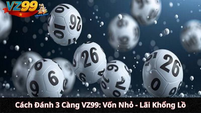 Hướng Dẫn Cách Đánh Lô Xiên VZ99 & 3 Càng: Chinh Phục Tỷ Lệ Trả Thưởng Khủng Bằng Toán Học Cách Đánh 3 Càng VZ99: Vốn Nhỏ - Lãi Khổng Lồ